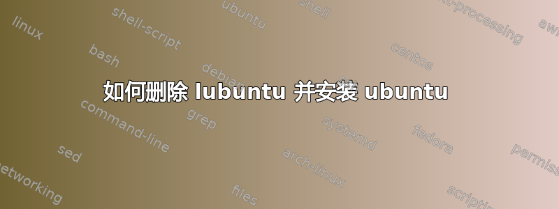 如何删除 lubuntu 并安装 ubuntu