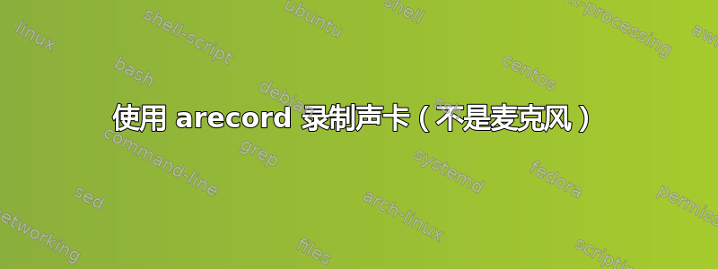 使用 arecord 录制声卡（不是麦克风）