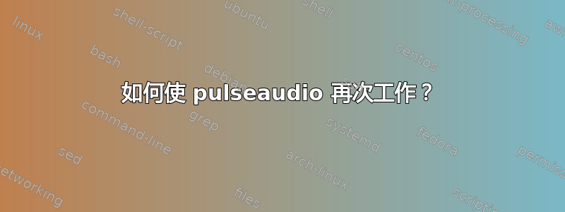 如何使 pulseaudio 再次工作？