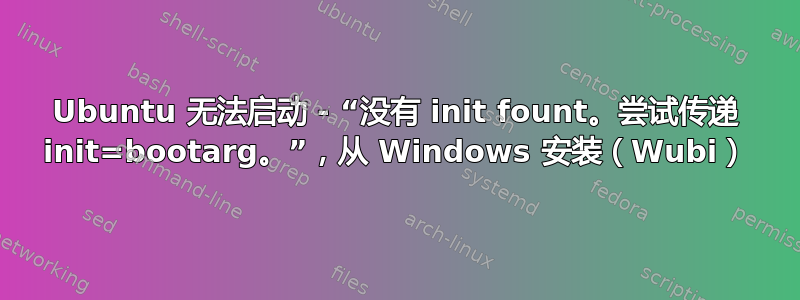 Ubuntu 无法启动 - “没有 init fount。尝试传递 init=bootarg。”，从 Windows 安装（Wubi）