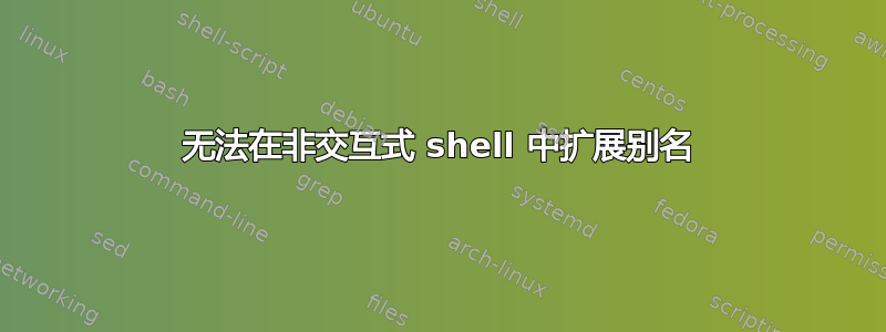 无法在非交互式 shell 中扩展别名