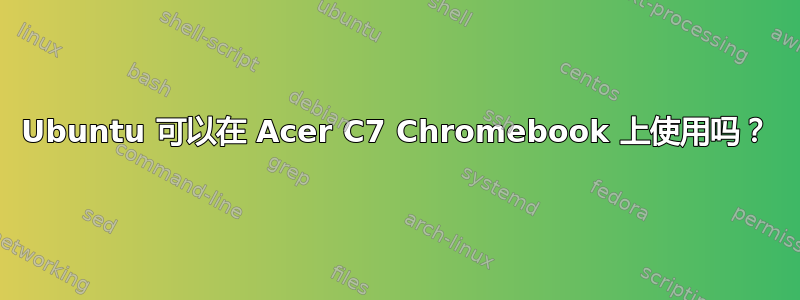 Ubuntu 可以在 Acer C7 Chromebook 上使用吗？