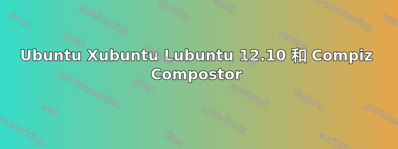 Ubuntu Xubuntu Lubuntu 12.10 和 Compiz Compostor