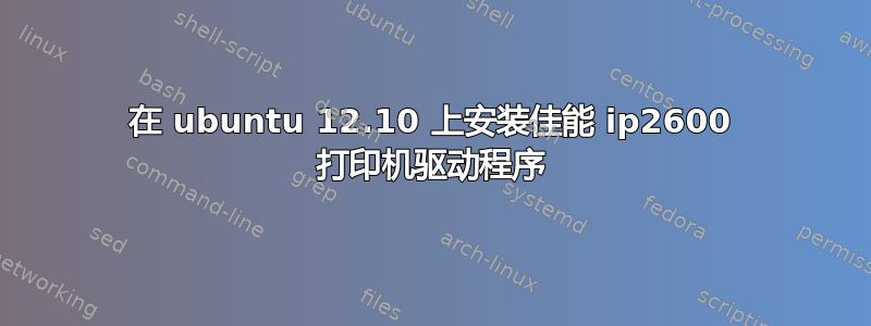 在 ubuntu 12.10 上安装佳能 ip2600 打印机驱动程序