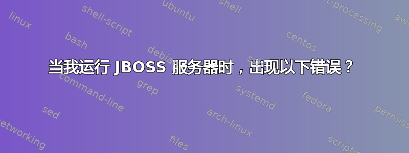 当我运行 JBOSS 服务器时，出现以下错误？