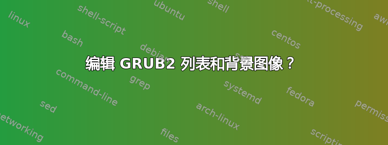 编辑 GRUB2 列表和背景图像？