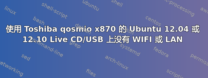 使用 Toshiba qosmio x870 的 Ubuntu 12.04 或 12.10 Live CD/USB 上没有 WIFI 或 LAN