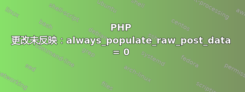 PHP 更改未反映：always_populate_raw_post_data = 0