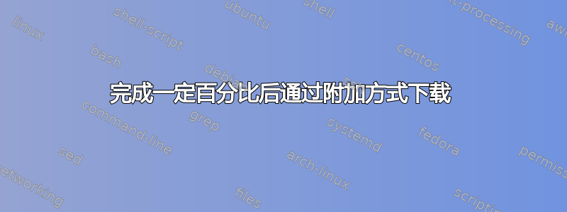 完成一定百分比后通过附加方式下载