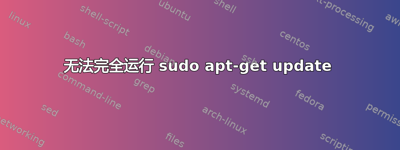 无法完全运行 sudo apt-get update