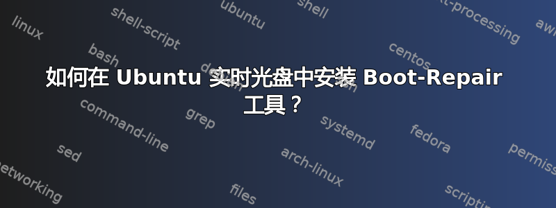 如何在 Ubuntu 实时光盘中安装 Boot-Repair 工具？