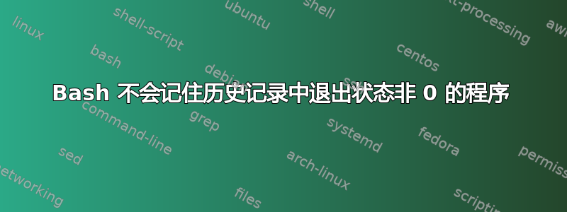 Bash 不会记住历史记录中退出状态非 0 的程序