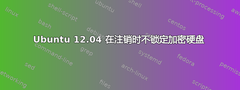 Ubuntu 12.04 在注销时不锁定加密硬盘