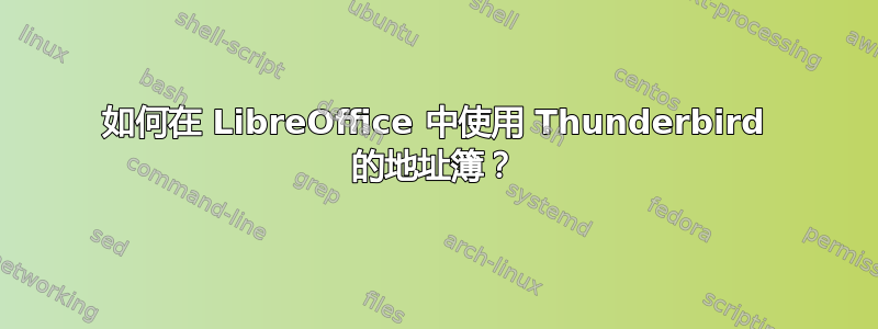 如何在 LibreOffice 中使用 Thunderbird 的地址簿？