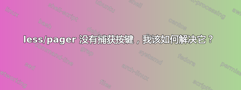 less/pager 没有捕获按键，我该如何解决它？