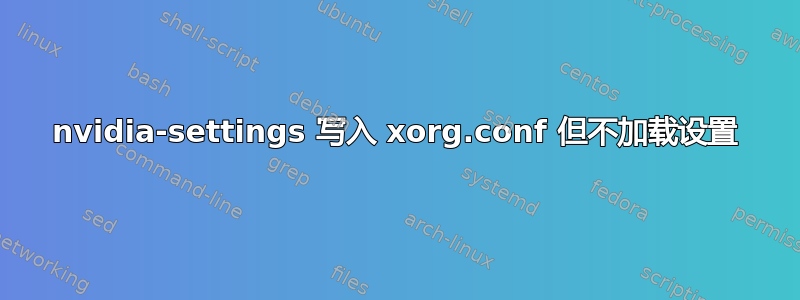 nvidia-settings 写入 xorg.conf 但不加载设置