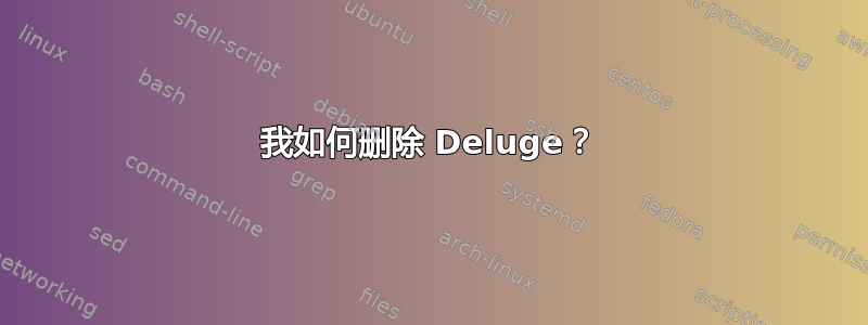 我如何删除 Deluge？