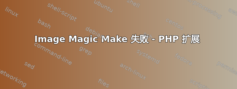 Image Magic Make 失败 - PHP 扩展