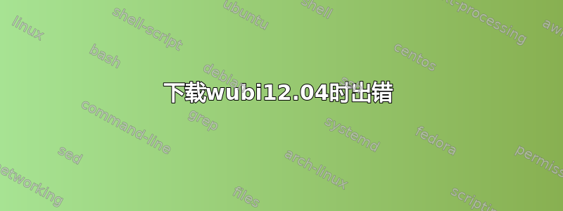 下载wubi12.04时出错