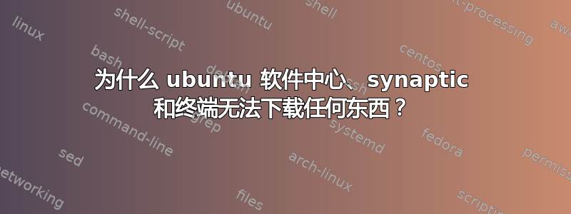 为什么 ubuntu 软件中心、synaptic 和终端无法下载任何东西？