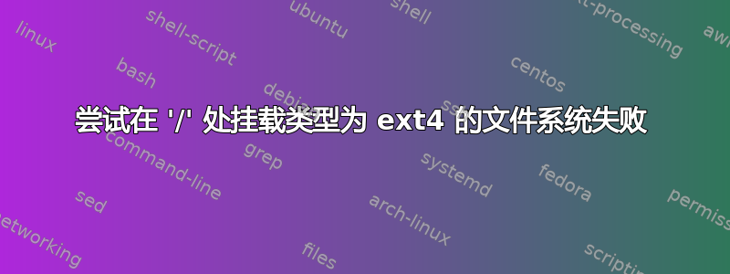 尝试在 '/' 处挂载类型为 ext4 的文件系统失败