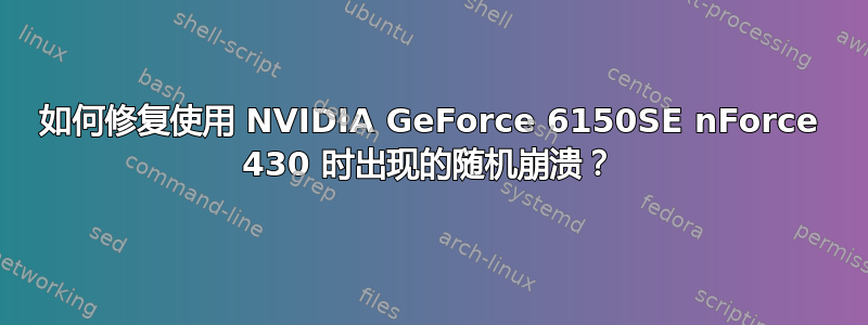 如何修复使用 NVIDIA GeForce 6150SE nForce 430 时出现的随机崩溃？