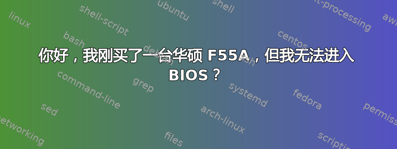 你好，我刚买了一台华硕 F55A，但我无法进入 BIOS？