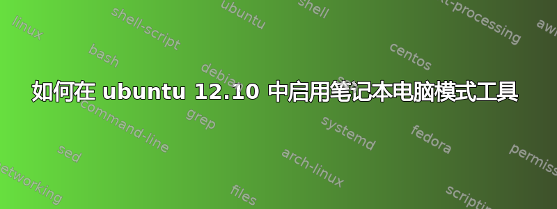 如何在 ubuntu 12.10 中启用笔记本电脑模式工具