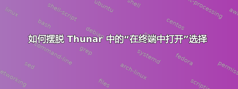 如何摆脱 Thunar 中的“在终端中打开”选择