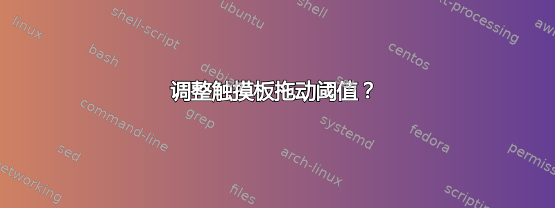 调整触摸板拖动阈值？