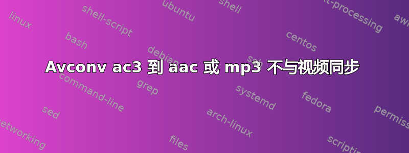 Avconv ac3 到 aac 或 mp3 不与视频同步