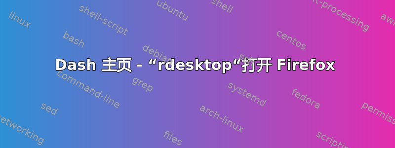 Dash 主页 - “rdesktop“打开 Firefox