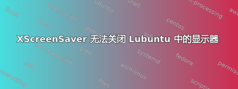 XScreenSaver 无法关闭 Lubuntu 中的显示器