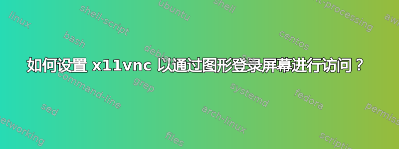 如何设置 x11vnc 以通过图形登录屏幕进行访问？