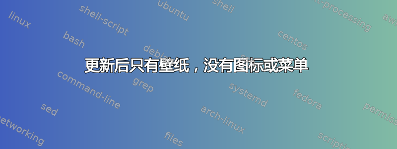 更新后只有壁纸，没有图标或菜单