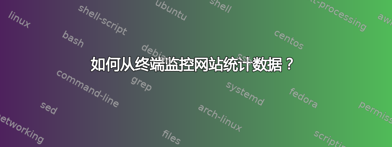 如何从终端监控网站统计数据？