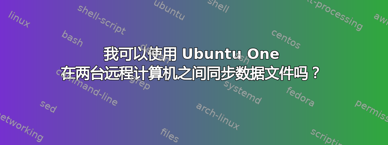 我可以使用 Ubuntu One 在两台远程计算机之间同步数据文件吗？