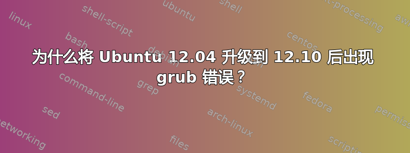 为什么将 Ubuntu 12.04 升级到 12.10 后出现 grub 错误？