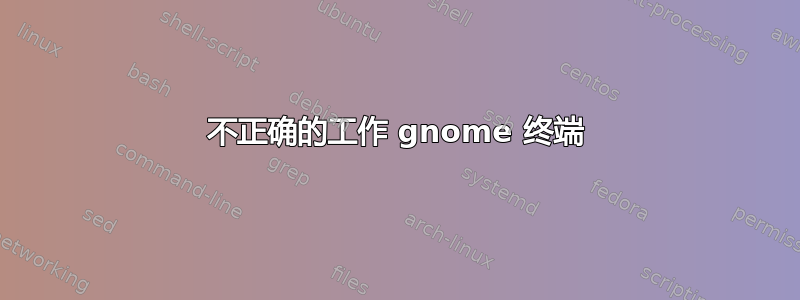 不正确的工作 gnome 终端