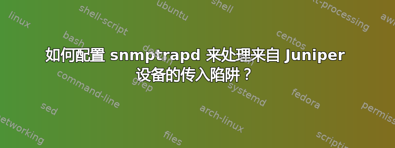 如何配置 snmptrapd 来处理来自 Juniper 设备的传入陷阱？