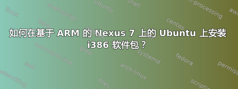 如何在基于 ARM 的 Nexus 7 上的 Ubuntu 上安装 i386 软件包？