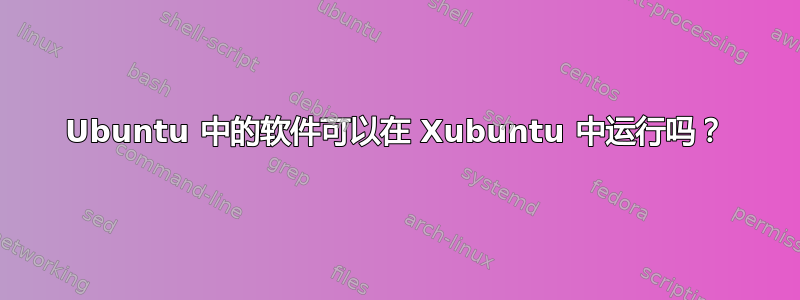 Ubuntu 中的软件可以在 Xubuntu 中运行吗？