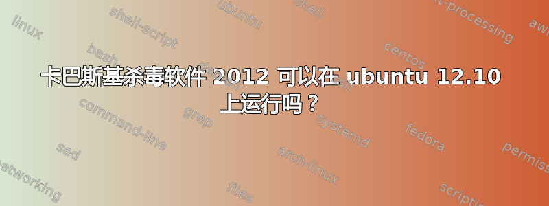 卡巴斯基杀毒软件 2012 可以在 ubuntu 12.10 上运行吗？