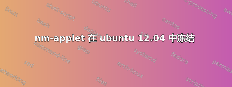 nm-applet 在 ubuntu 12.04 中冻结