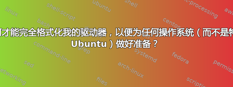 我如何才能完全格式化我的驱动器，以便为任何操作系统（而不是特定的 Ubuntu）做好准备？