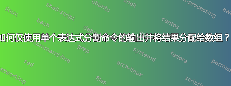 如何仅使用单个表达式分割命令的输出并将结果分配给数组？