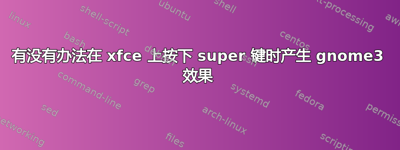 有没有办法在 xfce 上按下 super 键时产生 gnome3 效果