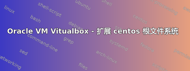 Oracle VM Vitualbox - 扩展 centos 根文件系统 