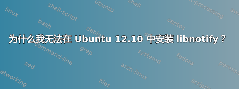 为什么我无法在 Ubuntu 12.10 中安装 libnotify？