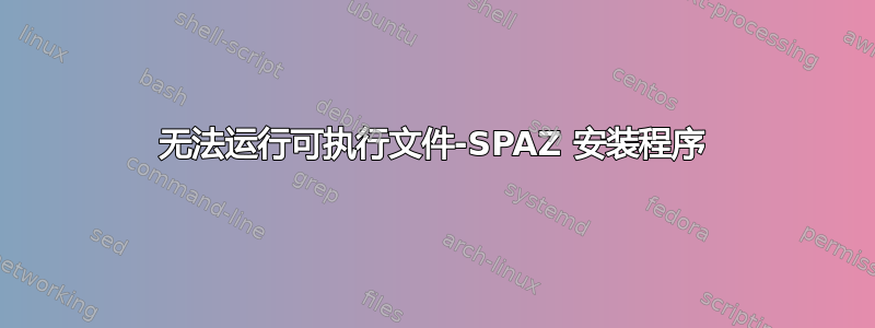 无法运行可执行文件-SPAZ 安装程序